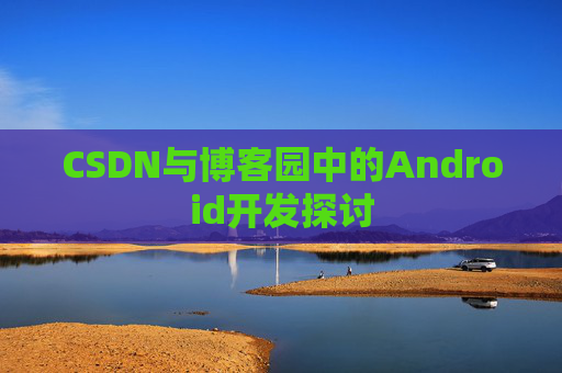 CSDN与博客园中的Android开发探讨